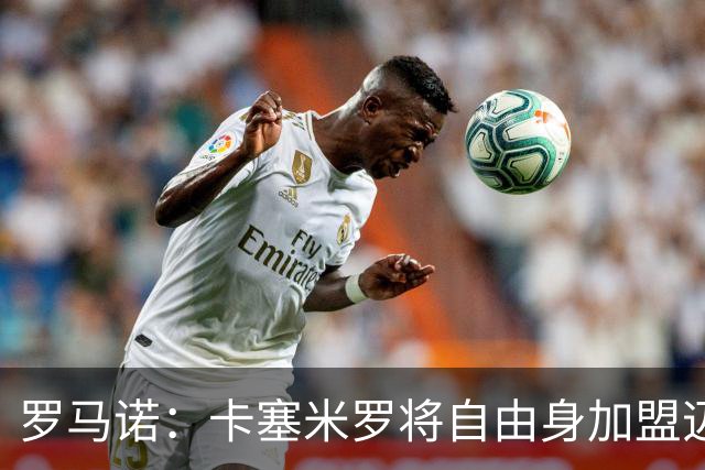 罗马诺：卡塞米罗将自由身加盟迈阿密 他希望联手梅西